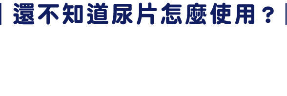 還不知道尿片怎麼使用? 影片介紹請點這!