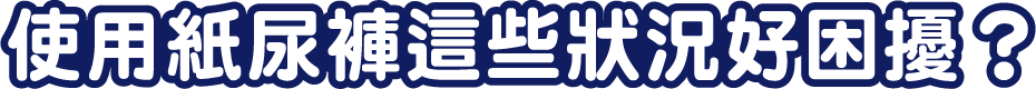 使用黏貼型紙尿褲這些狀況好困擾?